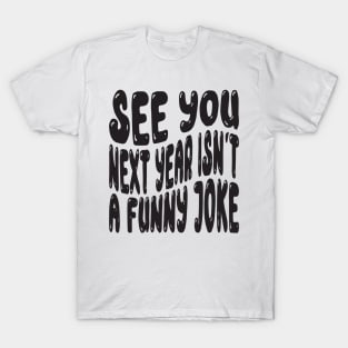 See You Next Year Isn t A Funny Joke T-Shirt